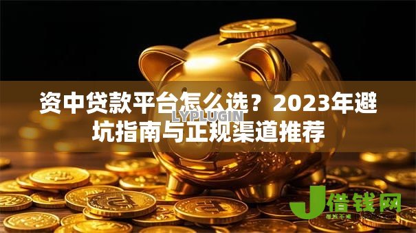 资中贷款平台怎么选?2023年避坑指南与正规渠道推荐 资中贷款平台怎么选?2023年避坑指南与正规渠道推荐