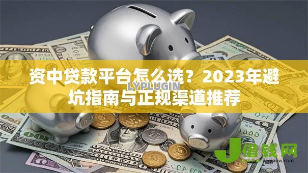 资中贷款平台怎么选?2023年避坑指南与正规渠道推荐 资中贷款平台怎么选?2023年避坑指南与正规渠道推荐