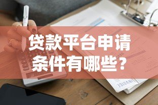 贷款平台申请条件有哪些?2023年最新要求汇总 贷款平台申请条件有哪些?2023年最新要求汇总
