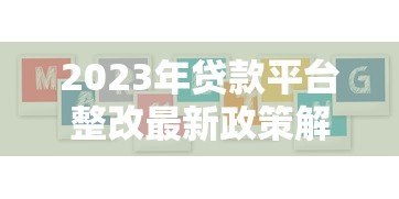 2023年贷款平台整改最新政策解读：合规要求与用户权益保障