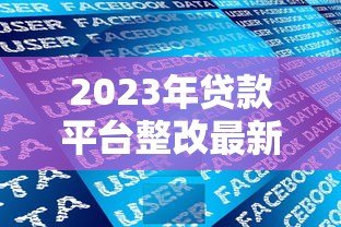2023年贷款平台整改最新政策解读：合规要求与用户权益保障