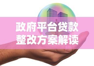 政府平台贷款整改方案解读:合规路径与风险化解策略 政府平台贷款整改方案解读:合规路径与风险化解策略