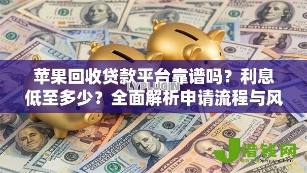 苹果回收贷款平台靠谱吗？利息低至多少？全面解析申请流程与风险