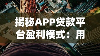 揭秘APP贷款平台盈利模式:用户利息与手续费如何支撑高利润? 揭秘APP贷款平台盈利模式:用户利息与手续费如何支撑高利润?