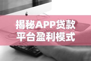 揭秘APP贷款平台盈利模式:用户利息与手续费如何支撑高利润? 揭秘APP贷款平台盈利模式:用户利息与手续费如何支撑高利润?