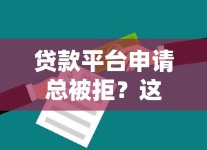 贷款平台申请总被拒?这7个原因和解决办法必须知道 贷款平台申请总被拒?这7个原因和解决办法必须知道