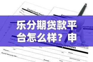 乐分期贷款平台怎么样？申请条件、流程及注意事项全解析