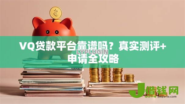 VQ贷款平台靠谱吗?真实测评+申请全攻略 VQ贷款平台靠谱吗?真实测评+申请全攻略