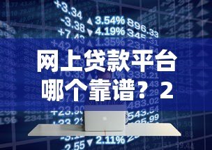 网上贷款平台哪个靠谱?2023年十大正规平台推荐 网上贷款平台哪个靠谱?2023年十大正规平台推荐