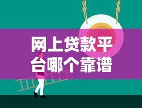 网上贷款平台哪个靠谱?2023年十大正规平台推荐 网上贷款平台哪个靠谱?2023年十大正规平台推荐