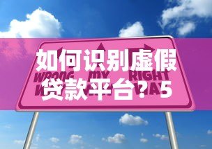如何识别虚假贷款平台？5大常见骗局与防范技巧揭秘