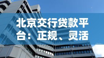 北京交行贷款平台:正规、灵活、低息,解决资金难题首选 北京交行贷款平台:正规、灵活、低息,解决资金难题首选