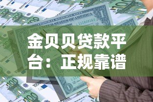 金贝贝贷款平台:正规靠谱的借款选择,快速解决资金需求 金贝贝贷款平台:正规靠谱的借款选择,快速解决资金需求