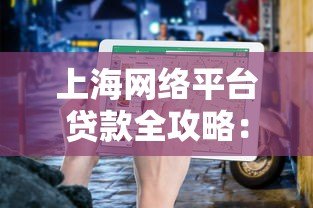 上海网络平台贷款全攻略：正规渠道与避坑指南