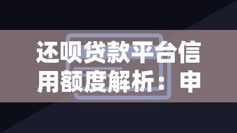 还呗贷款平台信用额度解析:申请技巧与提升攻略 还呗贷款平台信用额度解析:申请技巧与提升攻略