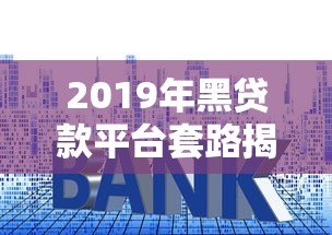 2019年黑贷款平台套路揭秘：如何识别高利贷、714高炮陷阱？