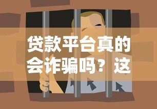 贷款平台真的会诈骗吗?这些套路你必须知道 贷款平台真的会诈骗吗?这些套路你必须知道