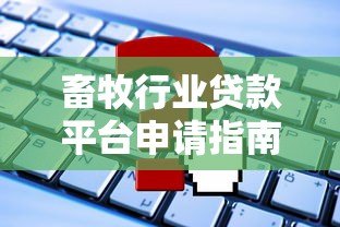 畜牧行业贷款平台申请指南：条件、流程及常见问题解答