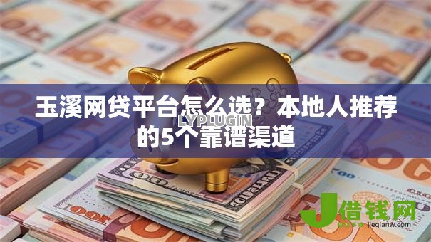 玉溪网贷平台怎么选？本地人推荐的5个靠谱渠道