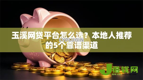 玉溪网贷平台怎么选？本地人推荐的5个靠谱渠道