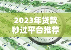 2023年贷款秒过平台推荐:快速审批低利率,急用钱必看 2023年贷款秒过平台推荐:快速审批低利率,急用钱必看