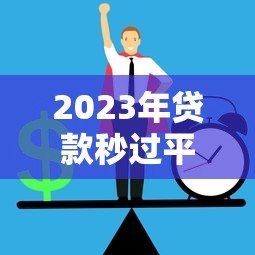 2023年贷款秒过平台推荐:快速审批低利率,急用钱必看 2023年贷款秒过平台推荐:快速审批低利率,急用钱必看