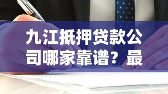 九江抵押贷款公司哪家靠谱？最新平台选择指南