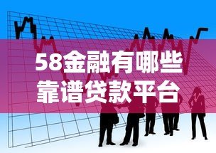 58金融有哪些靠谱贷款平台？详细解析产品与申请条件