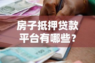 房子抵押贷款平台有哪些？如何选择最适合的借款渠道