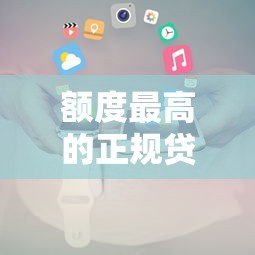 额度最高的正规贷款平台推荐及申请攻略 额度最高的正规贷款平台推荐及申请攻略