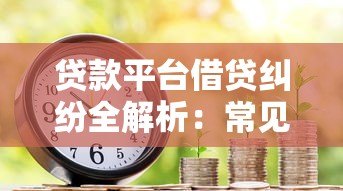 贷款平台借贷纠纷全解析:常见问题与避坑指南 贷款平台借贷纠纷全解析:常见问题与避坑指南