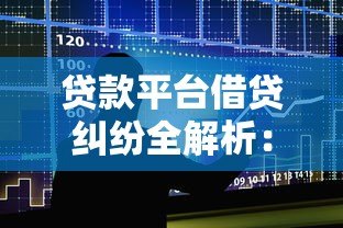 贷款平台借贷纠纷全解析:常见问题与避坑指南 贷款平台借贷纠纷全解析:常见问题与避坑指南