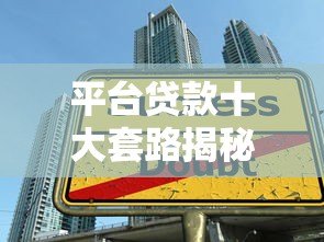 平台贷款十大套路揭秘:这些陷阱你可能正在踩 平台贷款十大套路揭秘:这些陷阱你可能正在踩