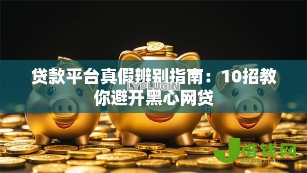 贷款平台真假辨别指南:10招教你避开黑心网贷 贷款平台真假辨别指南:10招教你避开黑心网贷