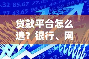 贷款平台怎么选?银行、网贷、消费金融的8大区别对比 贷款平台怎么选?银行、网贷、消费金融的8大区别对比
