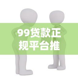 99贷款正规平台推荐：如何选择安全可靠的借贷渠道？