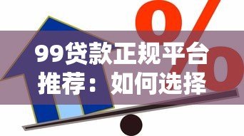 99贷款正规平台推荐：如何选择安全可靠的借贷渠道？