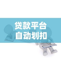 贷款平台自动划扣全解析:流程、问题与应对方法 贷款平台自动划扣全解析:流程、问题与应对方法
