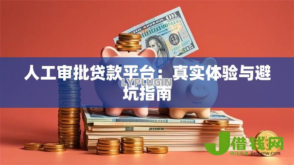 人工审批贷款平台：真实体验与避坑指南