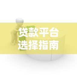 贷款平台选择指南:如何快速找到靠谱借贷渠道 贷款平台选择指南:如何快速找到靠谱借贷渠道