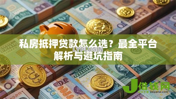 私房抵押贷款怎么选？最全平台解析与避坑指南