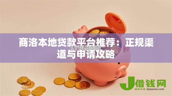 商洛本地贷款平台推荐:正规渠道与申请攻略 商洛本地贷款平台推荐:正规渠道与申请攻略