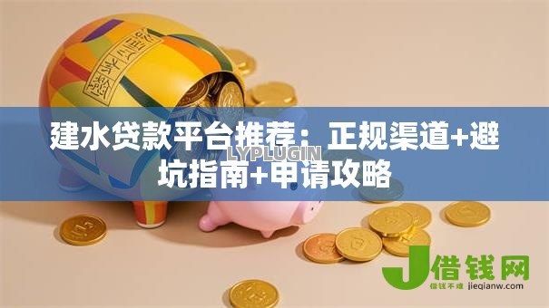 建水贷款平台推荐：正规渠道+避坑指南+申请攻略