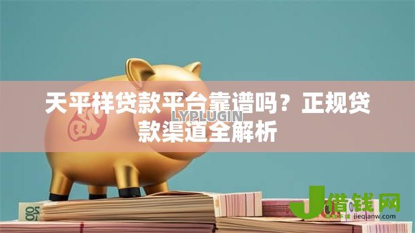 天平样贷款平台靠谱吗？正规贷款渠道全解析