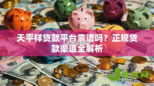 天平样贷款平台靠谱吗？正规贷款渠道全解析
