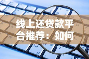 线上还贷款平台推荐:如何高效安全还清贷款? 线上还贷款平台推荐:如何高效安全还清贷款?