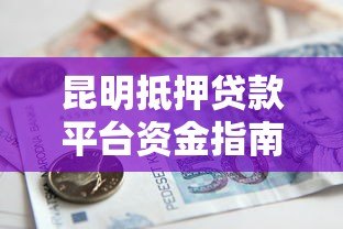 昆明抵押贷款平台资金指南：流程、选择与风险防范
