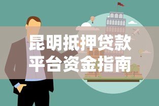 昆明抵押贷款平台资金指南：流程、选择与风险防范