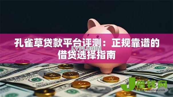 孔雀草贷款平台评测：正规靠谱的借贷选择指南