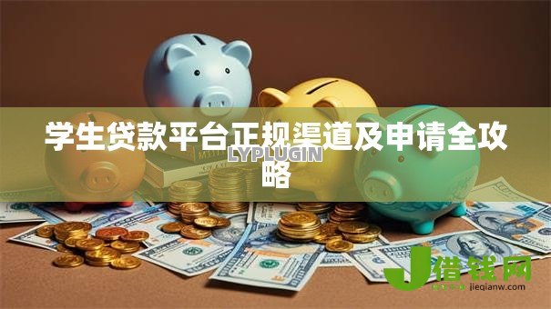 学生贷款平台正规渠道及申请全攻略